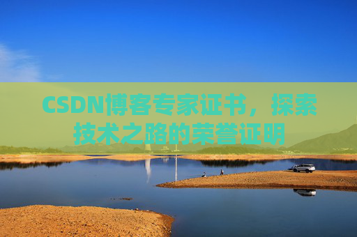 CSDN博客专家证书,探索技术之路的荣誉证明 CSDN博客专家证书,探索技术之路的荣誉证明